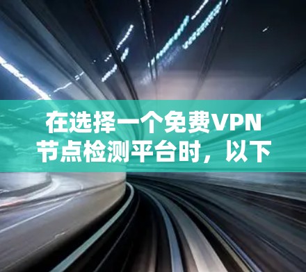在选择一个<strong>免费VPN</strong>节点检测平台时，以下几点是关键因素