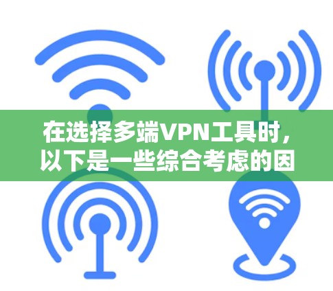 在选择多端VPN工具时,以下是一些综合考虑的因素和建议 在选择多端VPN工具时,以下是一些综合考虑的因素和建议