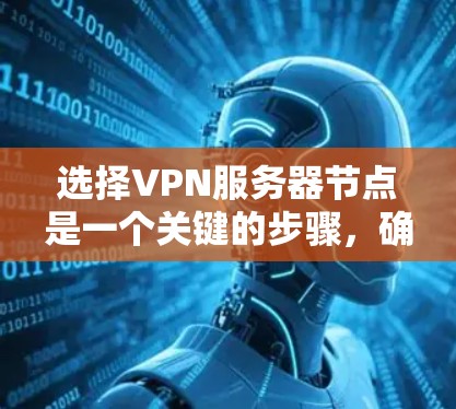 选择VPN服务器节点是一个关键的步骤,确保服务器运行稳定和高效。以下是一个详细的攻略,帮助您更好地选择和管理VPN服务器节点 选择VPN服务器节点是一个关键的步骤,确保服务器运行稳定和高效。以下是一个详细的攻略,帮助您更好地选择和管理VPN服务器节点