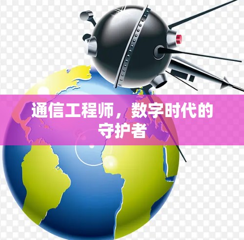 通信工程师,数字时代的守护者 通信工程师,数字时代的守护者
