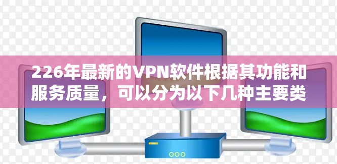 226年最新的VPN软件根据其功能和服务质量,可以分为以下几种主要类型 226年最新的VPN软件根据其功能和服务质量,可以分为以下几种主要类型