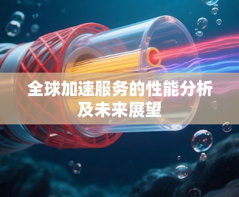 全球加速服务的性能分析及未来展望 全球加速服务的性能分析及未来展望