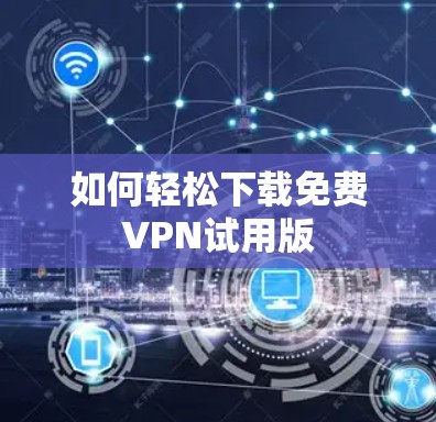 如何轻松下载<strong>免费VPN</strong>试用版