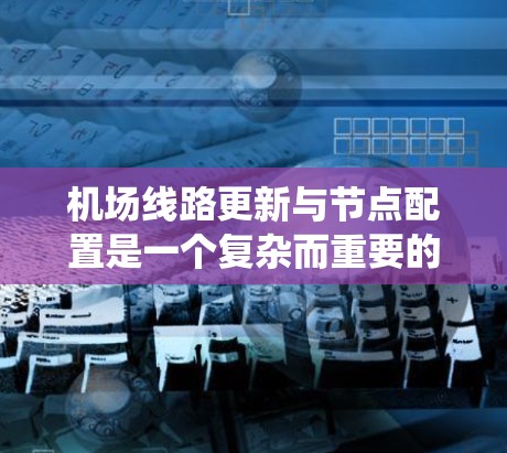 机场线路更新与节点配置是一个复杂而重要的过程,涉及多个领域的知识和技能。以下是一个系统化的步骤指南,帮助您全面理解和实施机场的优化策略 机场线路更新与节点配置是一个复杂而重要的过程,涉及多个领域的知识和技能。以下是一个系统化的步骤指南,帮助您全面理解和实施机场的优化策略