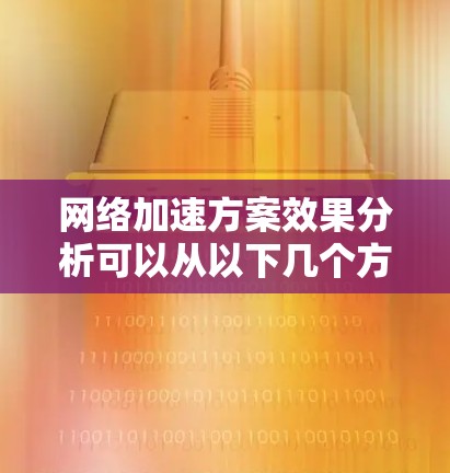 网络加速方案效果分析可以从以下几个方面进行评价和评估 网络加速方案效果分析可以从以下几个方面进行评价和评估
