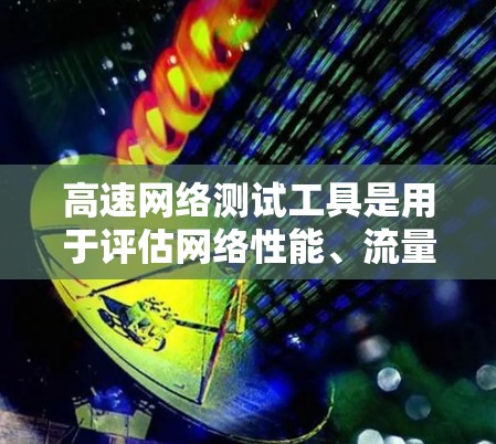 高速网络测试工具是用于评估网络性能、流量、带宽和稳定性的重要手段,广泛应用于网络优化和故障检测。以下是对高速网络测试工具的总结和建议 高速网络测试工具是用于评估网络性能、流量、带宽和稳定性的重要手段,广泛应用于网络优化和故障检测。以下是对高速网络测试工具的总结和建议