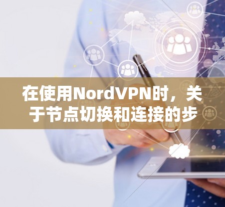 在使用NordVPN时,关于节点切换和连接的步骤如下 在使用NordVPN时,关于节点切换和连接的步骤如下