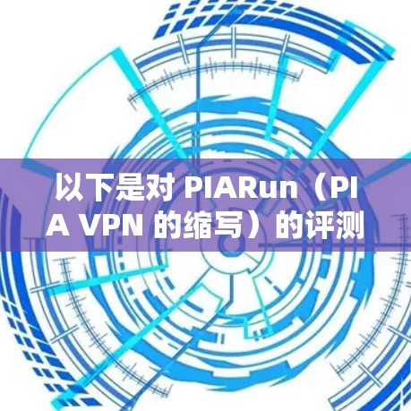 以下是对 PIARun(PIA VPN 的缩写)的评测和高速服务器体验分析