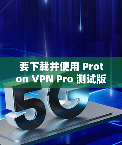 要下载并使用 Proton VPN Pro 测试版 Mac电脑版,以下是详细的步骤说明