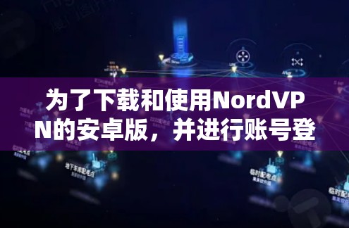 为了下载和使用NordVPN的安卓版,并进行账号登录,您可以按照以下步骤操作