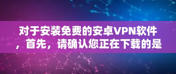 对于安装免费的安卓VPN软件，首先，请确认您正在下载的是合法、免费的软件。以下是安装免费安卓VPN软件的教程