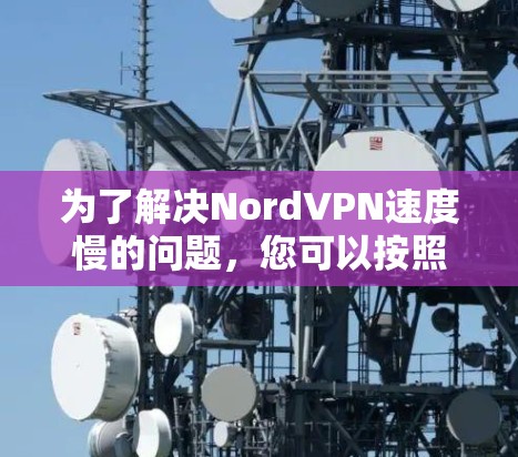 为了解决NordVPN速度慢的问题,您可以按照以下步骤进行调整和优化 为了解决NordVPN速度慢的问题,您可以按照以下步骤进行调整和优化