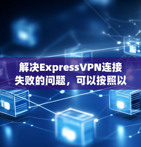 解决ExpressVPN连接失败的问题，可以按照以下步骤进行