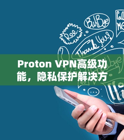 Proton VPN高级功能，隐私保护解决方案