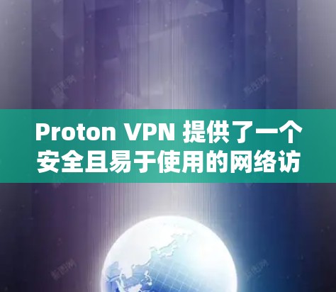 Proton VPN 提供了一个安全且易于使用的网络访问解决方案，适合需要高安全性和复杂网络环境的用户。以下是对Proton VPN 的使用体验和评估的详细分析