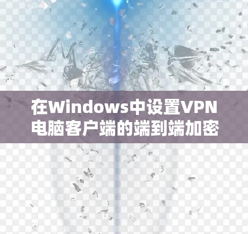 在Windows中设置VPN电脑客户端的端到端加密(E2E)配置,可以按照以下步骤进行 在Windows中设置VPN电脑客户端的端到端加密(E2E)配置,可以按照以下步骤进行