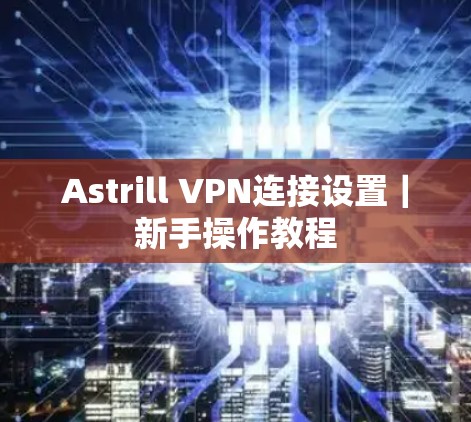 Astrill VPN连接设置｜新手操作教程