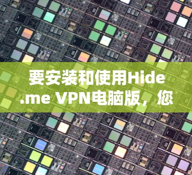 要安装和使用Hide.me VPN电脑版，您可以按照以下步骤操作