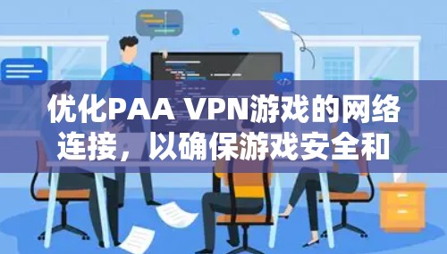 优化PAA VPN游戏的网络连接,以确保游戏安全和流畅运行,需要从多个角度进行配置和管理。以下是详细的步骤指南 优化PAA VPN游戏的网络连接,以确保游戏安全和流畅运行,需要从多个角度进行配置和管理。以下是详细的步骤指南