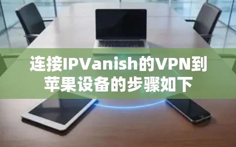 连接IPVanish的VPN到苹果设备的步骤如下