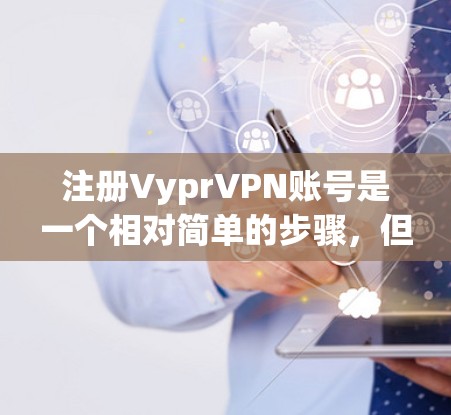 注册VyprVPN账号是一个相对简单的步骤,但需要仔细处理每个步骤,确保每一步都正确无误,以避免因为小问题导致服务不正常或账户被盗用。以下是一步步的指南