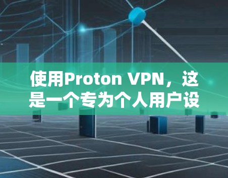 使用Proton VPN,这是一个专为个人用户设计的VPN工具,旨在提供安全、便捷的网络连接。以下是关于Proton VPN的详细分析和建议