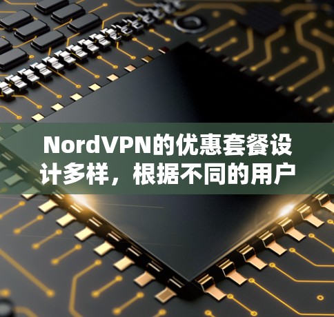 NordVPN的优惠套餐设计多样,根据不同的用户需求和预算选择适合的套餐。以下是对不同优惠套餐的详细说明