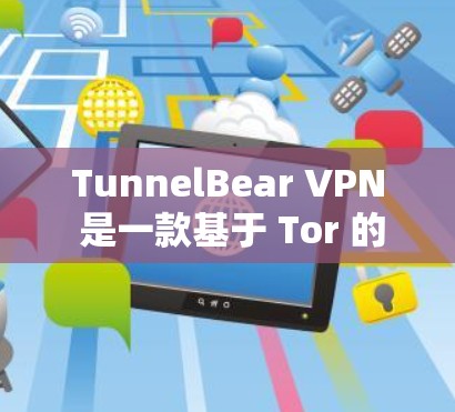 TunnelBear VPN 是一款基于 Tor 的网络VPN服务,旨在提供安全且可靠的网络访问。以下是下载并使用 TunnelBear VPN 的步骤说明
