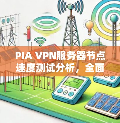 PIA VPN服务器节点速度测试分析，全面评估和优化解决方案