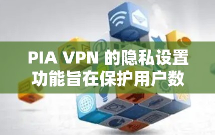 PIA VPN 的隐私设置功能旨在保护用户数据不被滥用,包括以下主要功能