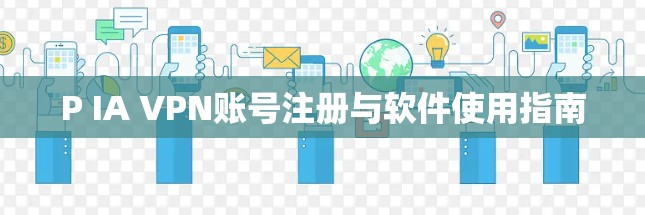 P IA VPN账号注册与软件使用指南