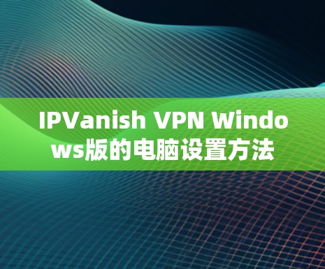 IPVanish VPN Windows版的电脑设置方法