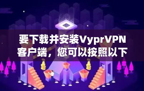 要下载并安装VyprVPN客户端,您可以按照以下步骤操作