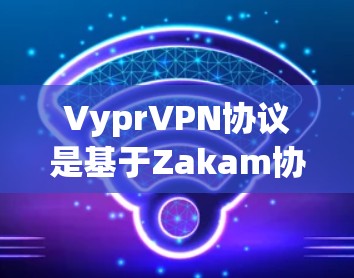 VyprVPN协议是基于Zakam协议栈设计的，旨在提供高效、安全的VPN连接服务。以下是对Vypr连接技术的详细分析