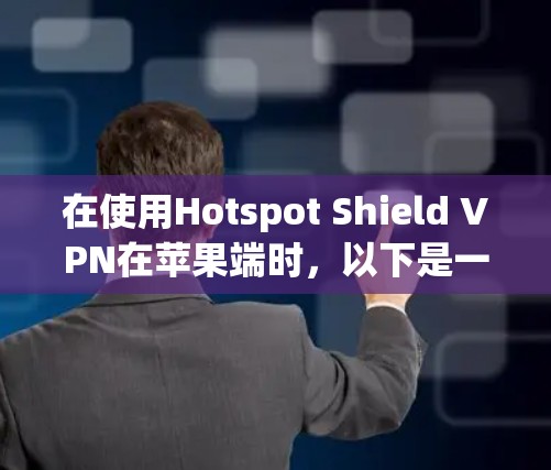 在使用Hotspot Shield VPN在苹果端时，以下是一些关键步骤和信息
