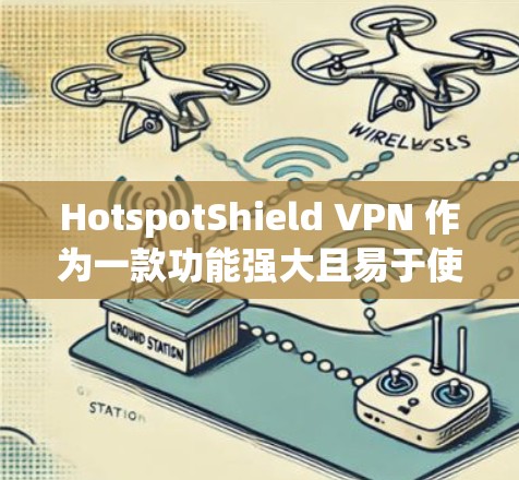 HotspotShield VPN 作为一款功能强大且易于使用的VPN服务,其性能表现受到多个因素的影响。以下是对其性能的详细分析和总结