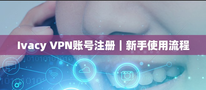 Ivacy VPN账号注册｜新手使用流程