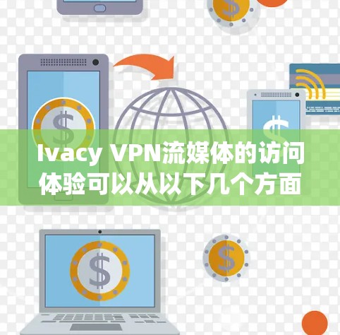 Ivacy VPN流媒体的访问体验可以从以下几个方面进行分析，以帮助用户提高使用体验
