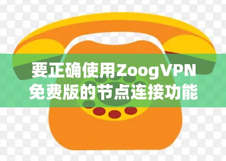 要正确使用ZoogVPN免费版的节点连接功能,请按照以下步骤操作