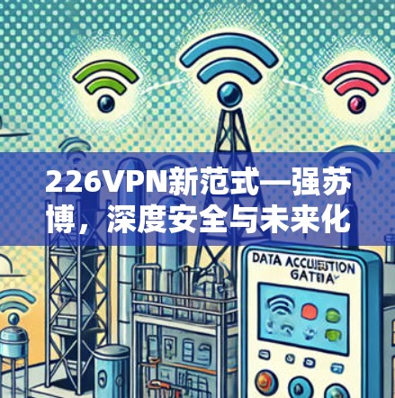 226VPN新范式—强苏博，深度安全与未来化发展
