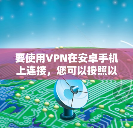 要使用VPN在安卓手机上连接，您可以按照以下步骤操作