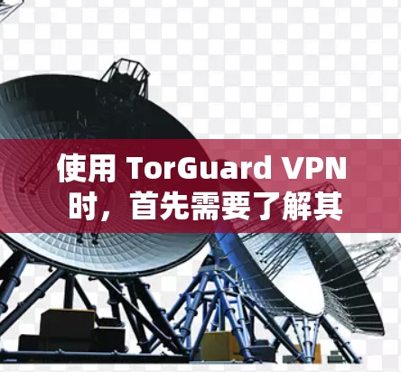 使用 TorGuard VPN 时,首先需要了解其核心功能和安全模式。以下是详细的步骤指南