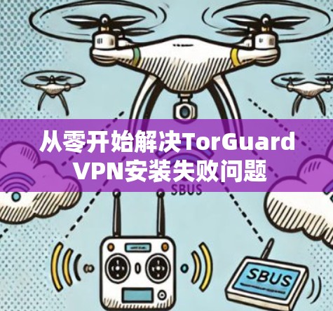从零开始解决TorGuard VPN安装失败问题