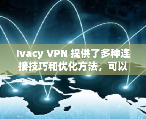 Ivacy VPN 提供了多种连接技巧和优化方法,可以帮助你提升速度并确保连接的稳定性和安全性。以下是对 Ivacy VPN 连接技巧和优化方法的详细分享 Ivacy VPN 提供了多种连接技巧和优化方法,可以帮助你提升速度并确保连接的稳定性和安全性。以下是对 Ivacy VPN 连接技巧和优化方法的详细分享