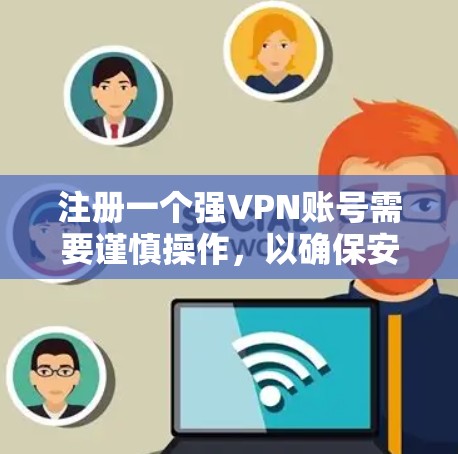 注册一个强VPN账号需要谨慎操作，以确保安全。以下是一步步的指南