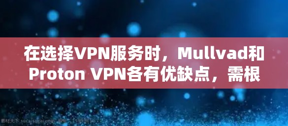 在选择VPN服务时，Mullvad和Proton VPN各有优缺点，需根据具体需求进行权衡。以下是对两者进行比较后的总结