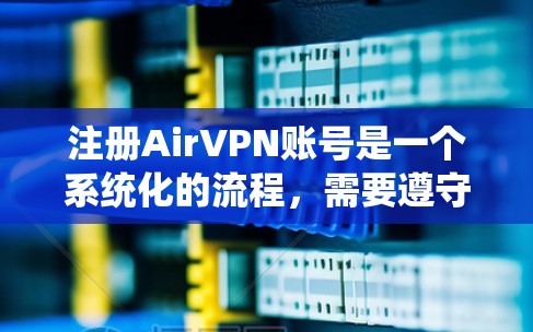 注册AirVPN账号是一个系统化的流程,需要遵守他们的条款和政策,确保安全和隐私。以下是详细的步骤说明 注册AirVPN账号是一个系统化的流程,需要遵守他们的条款和政策,确保安全和隐私。以下是详细的步骤说明