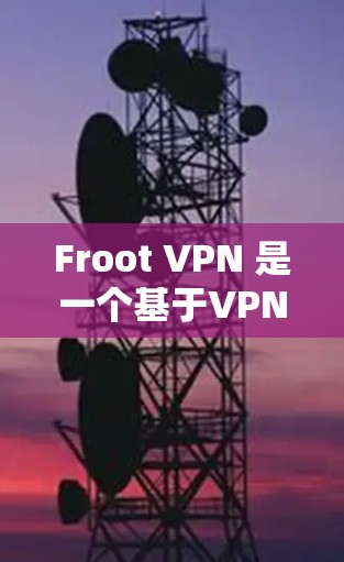 Froot VPN 是一个基于VPN协议的客户端,提供多种网络连接选项。以下是下载和安装的步骤