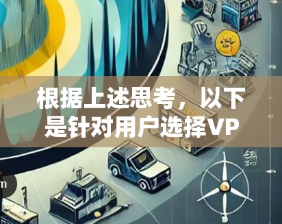 根据上述思考,以下是针对用户选择VPN工具的详细比较和建议