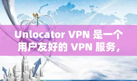 Unlocator VPN 是一个用户友好的 VPN 服务，提供多种安全功能和易用的配置选项，适合需要高效控制网络流量的用户。以下是其主要功能和特点的详细分析
